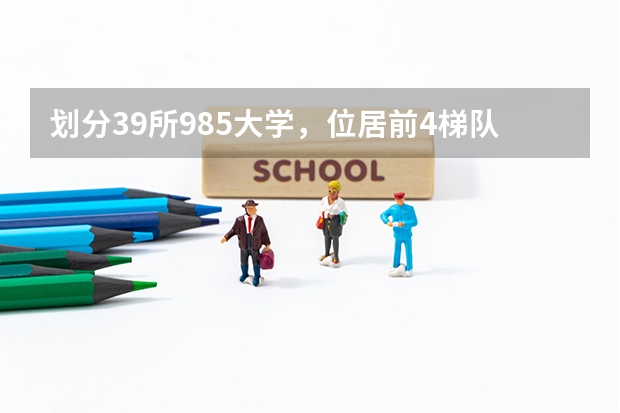 划分39所985大学，位居前4梯队的高校有哪些？
