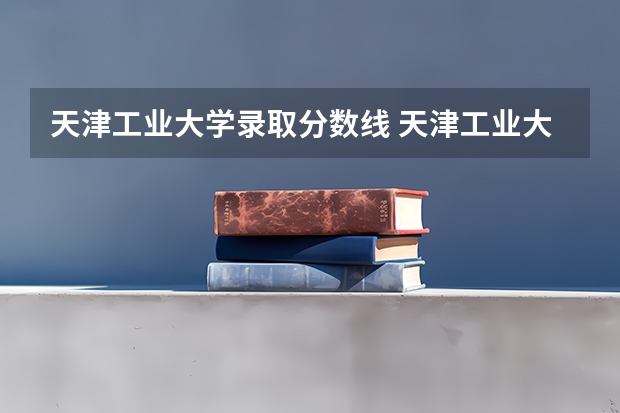 天津工业大学录取分数线 天津工业大学2023年各省调档分数线