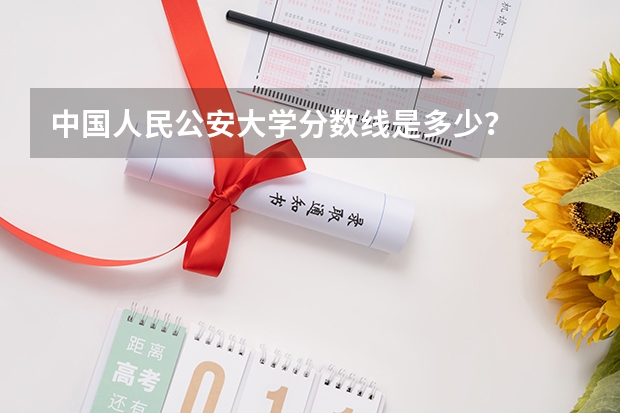 中国人民公安大学分数线是多少？