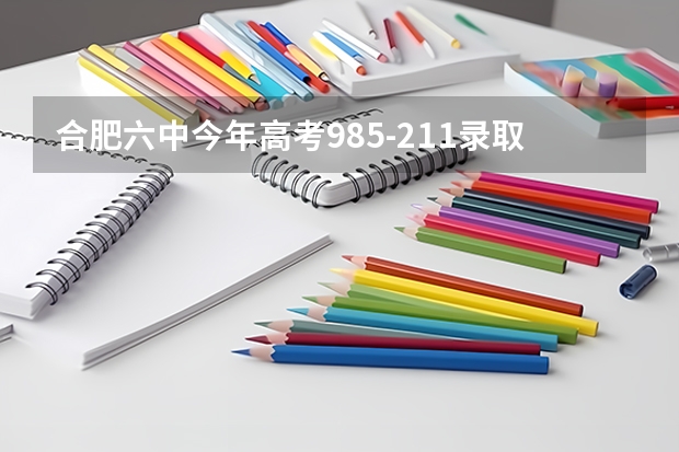 合肥六中今年高考985-211录取多少人?