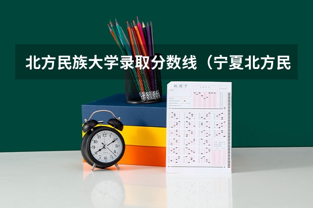 北方民族大学录取分数线（宁夏北方民族大学录取分数线）