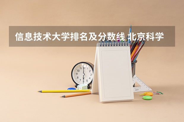 信息技术大学排名及分数线 北京科学技术学院录取分数线