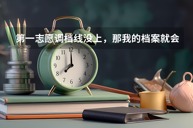 第一志愿调档线没上,那我的档案就会自动去上了调档线的第二志愿吗