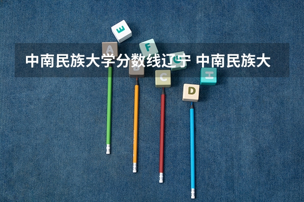 中南民族大学分数线辽宁 中南民族大学少数民族分数线