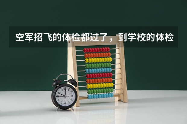 空军招飞的体检都过了,到学校的体检严么?有被刷下来的人么? 空军招飞体检标准