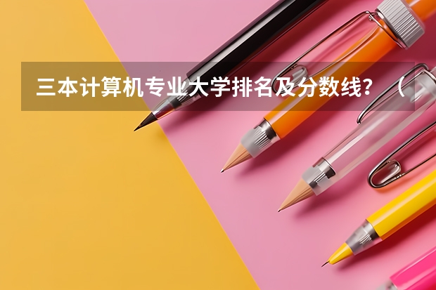 三本计算机专业大学排名及分数线？（三本艺术类的大学排名？）