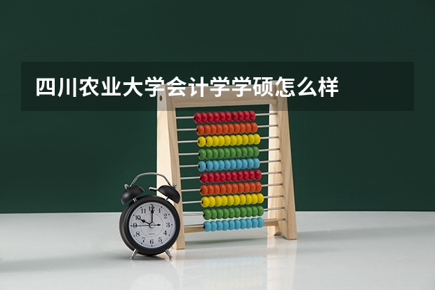 四川农业大学会计学学硕怎么样