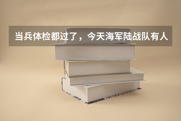 当兵体检都过了，今天海军陆战队有人来我们这边挑海军来了，我是过去呢还是跟着大家去陆军，