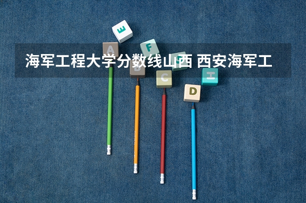 海军工程大学分数线山西 西安海军工程大学录取分数线