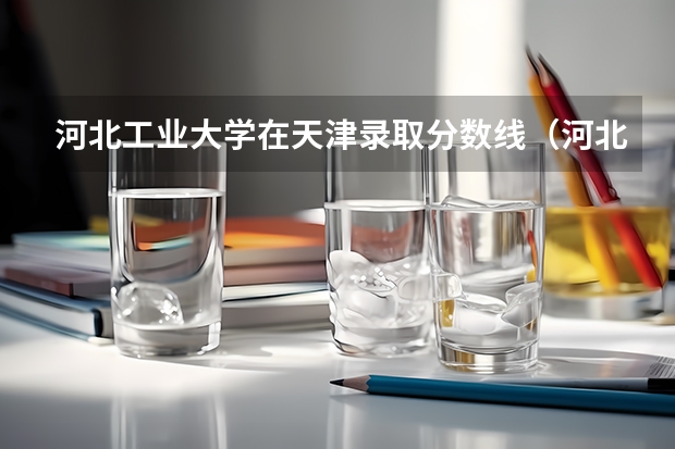 河北工业大学在天津录取分数线（河北工业大学分数线）