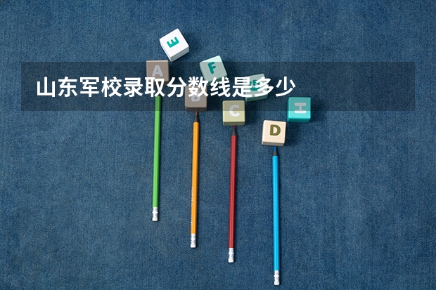山东军校录取分数线是多少