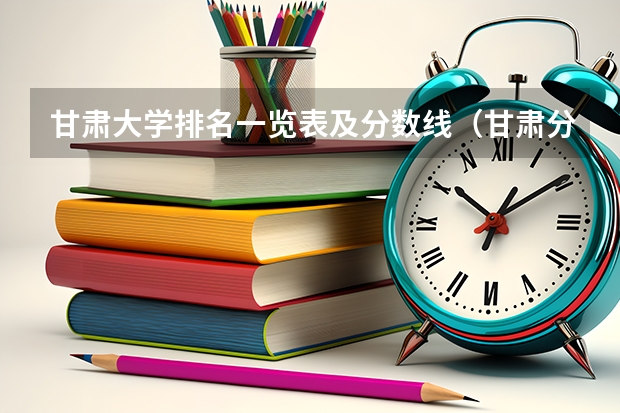 甘肃大学排名一览表及分数线（甘肃分数最低的二本）