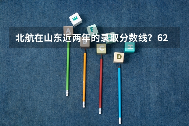 北航在山东近两年的录取分数线？620-640有多大把握？ 安徽各大学09年录取分数线