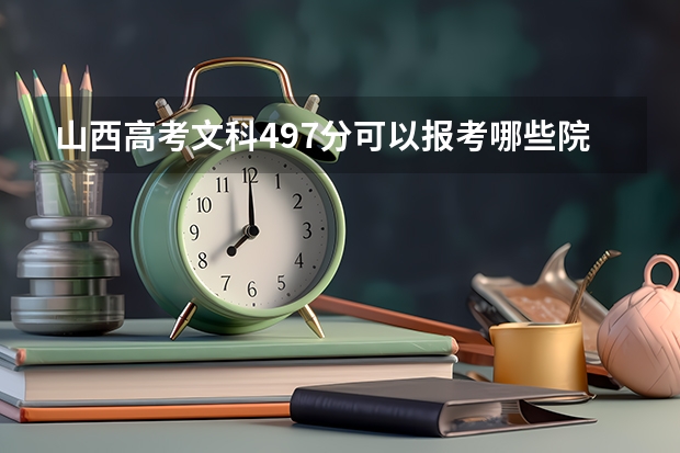 山西高考文科497分可以报考哪些院校(具体的院校)