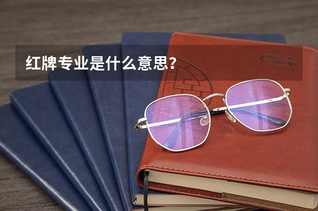 红牌专业是什么意思？