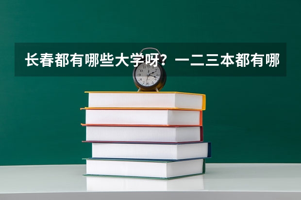 长春都有哪些大学呀?一二三本都有哪些呀?录取分数线都是多少呀?谢谢了