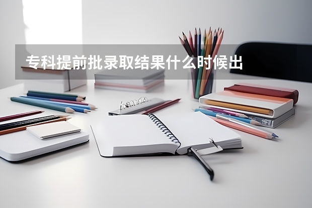 专科提前批录取结果什么时候出