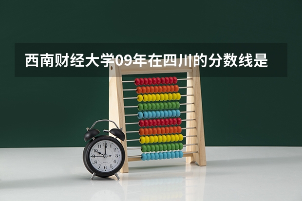 西南财经大学09年在四川的分数线是多少?谢谢各位了!