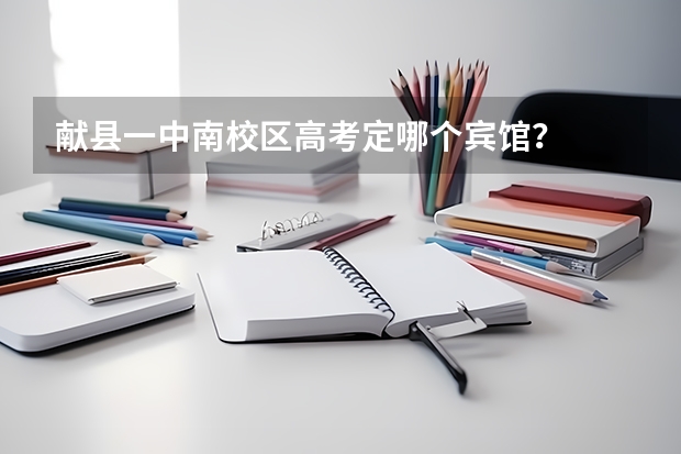 献县一中南校区高考定哪个宾馆？