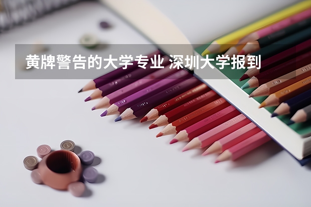 黄牌警告的大学专业 深圳大学报到