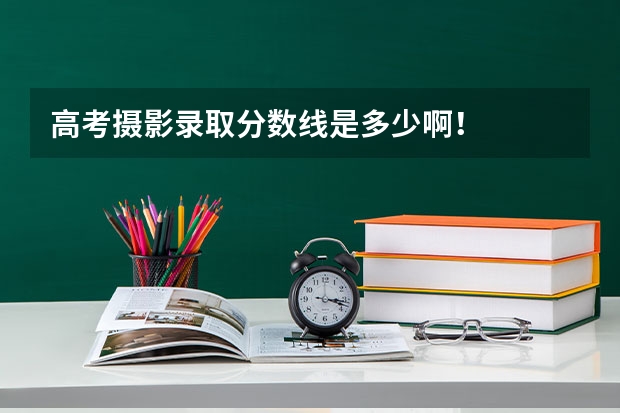 高考摄影录取分数线是多少啊！