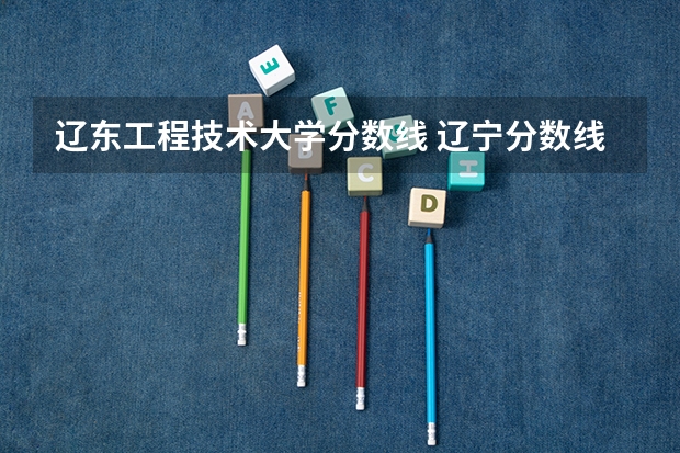 辽东工程技术大学分数线 辽宁分数线最低的本科大学
