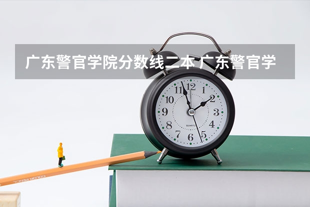 广东警官学院分数线二本 广东警官学院提前批分数线