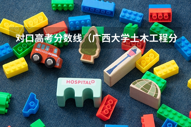对口高考分数线（广西大学土木工程分数线）
