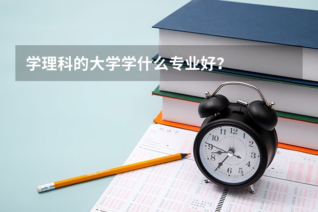 学理科的大学学什么专业好？