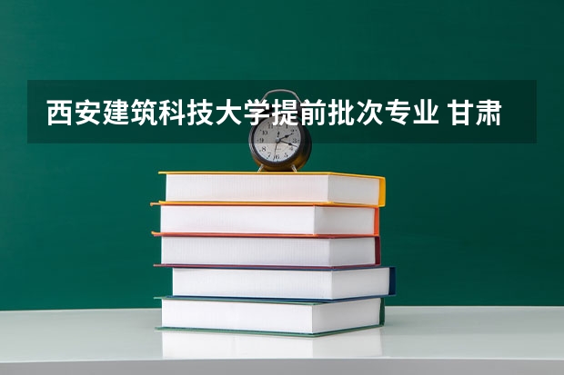西安建筑科技大学提前批次专业 甘肃考生，一本线531，考了525，能不能报西安建筑科技大学？