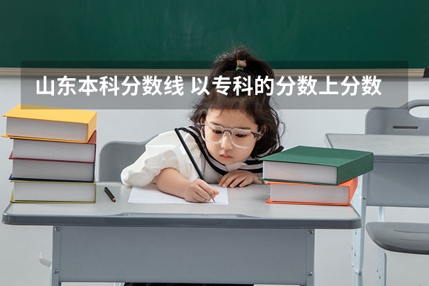 山东本科分数线 以专科的分数上分数较低的本科大学？