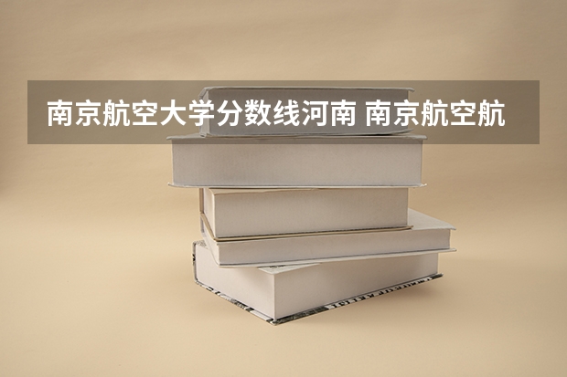 南京航空大学分数线河南 南京航空航天大学成人本科分数线