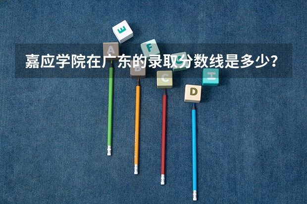 嘉应学院在广东的录取分数线是多少？