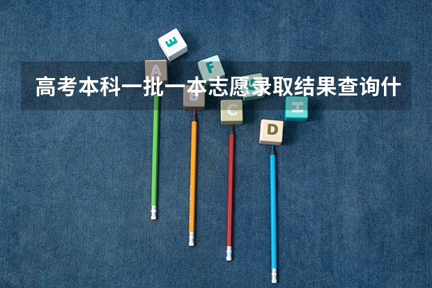 高考本科一批一本志愿录取结果查询什么时候出来