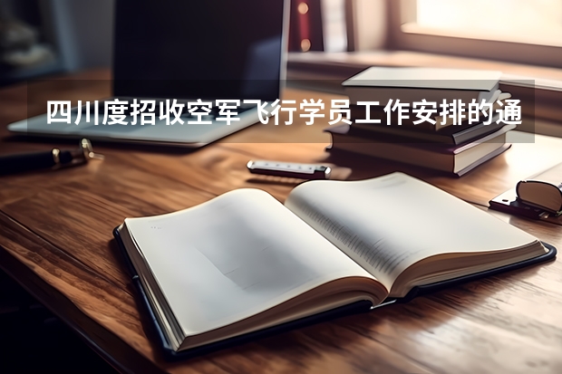 四川度招收空军飞行学员工作安排的通知 四川度招收空军飞行学员工作安排的通知