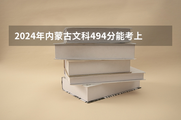 2024年内蒙古文科494分能考上什么大学？