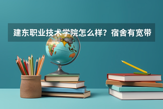 建东职业技术学院怎么样？宿舍有宽带吗？