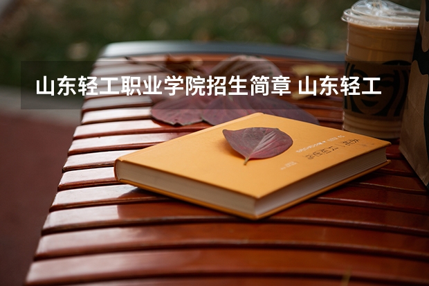 山东轻工职业学院招生简章 山东轻工职业学院招生人数