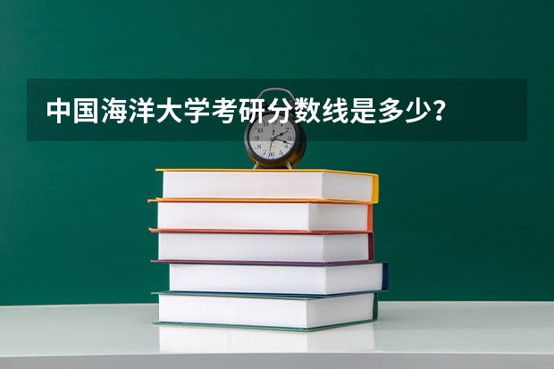 中国海洋大学考研分数线是多少？