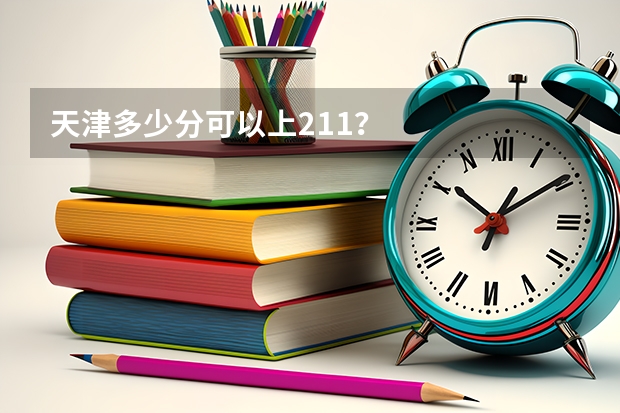 天津多少分可以上211？