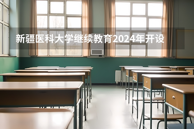 新疆医科大学继续教育2024年开设全日制吗