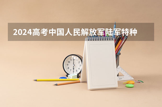 2024高考中国人民解放军陆军特种作战学院在江西招生计划