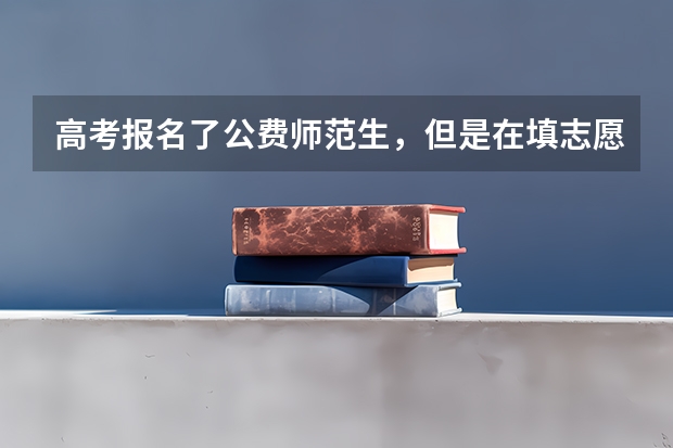 高考报名了公费师范生，但是在填志愿的时候可以不填公费师范生的提前批吗