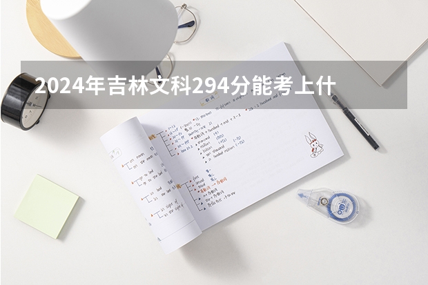 2024年吉林文科294分能考上什么大学?