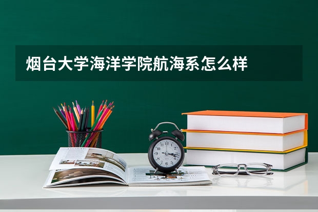 烟台大学海洋学院航海系怎么样