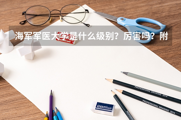 海军军医大学是什么级别？厉害吗？附全国认可度