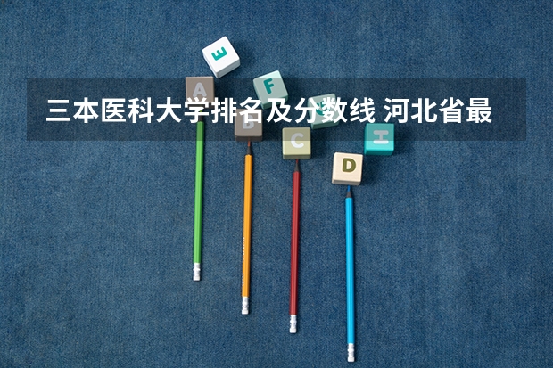 三本医科大学排名及分数线 河北省最好的三本大学排名