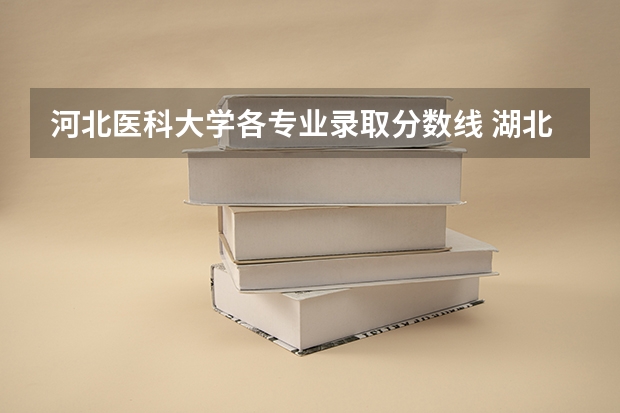 河北医科大学各专业录取分数线 湖北医药学院各专业分数线