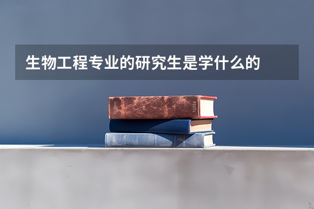生物工程专业的研究生是学什么的
