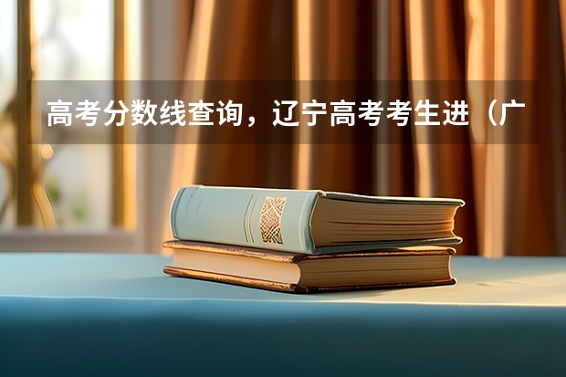 高考分数线查询，辽宁高考考生进（广东高考体育生怎样才能考进深圳大学）